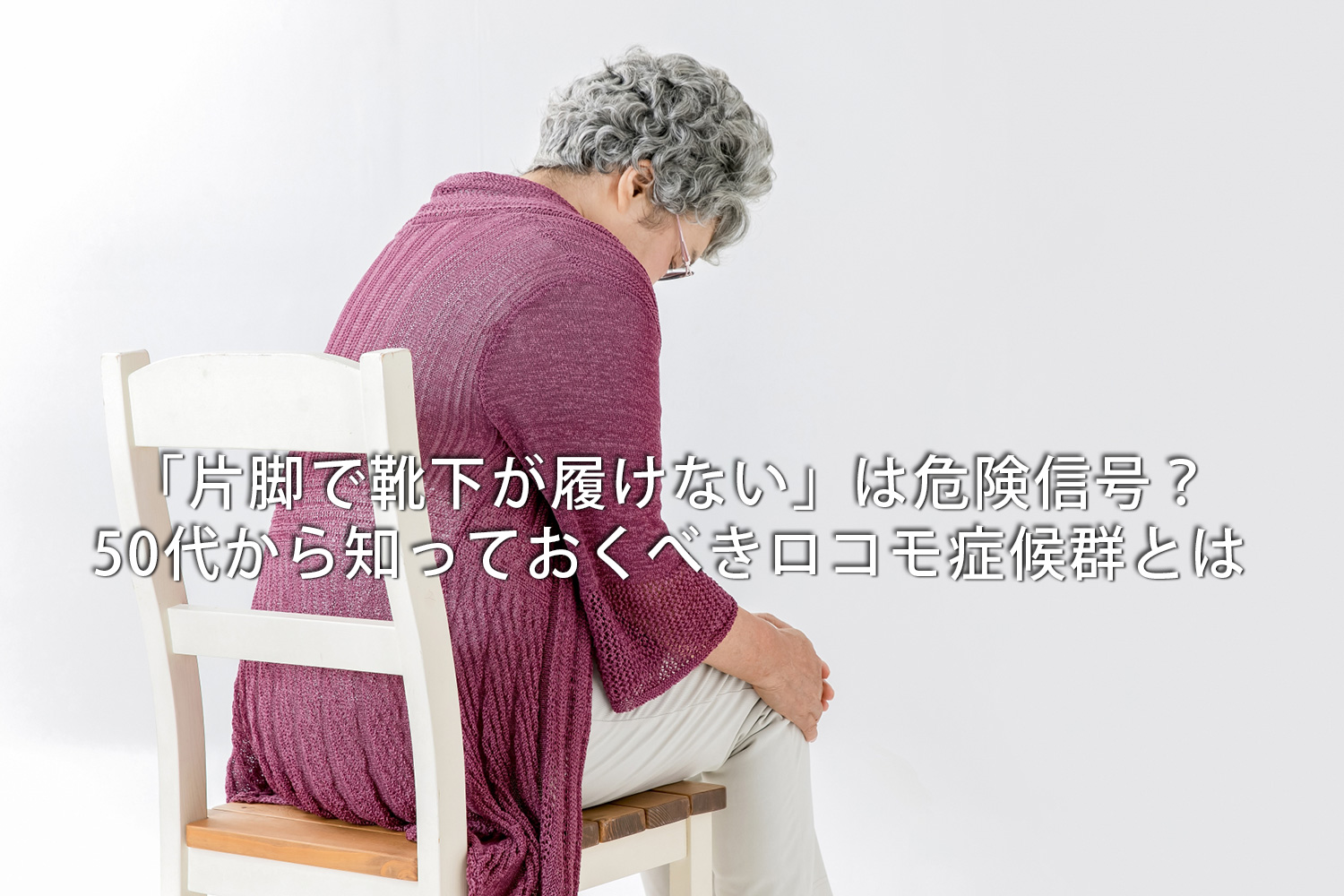 「片脚で靴下が履けない」は危険信号?50代から知っておくべきロコモ症候群とは